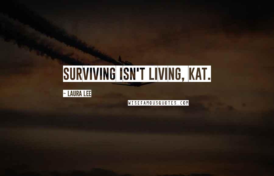 Laura Lee Quotes: Surviving isn't living, Kat.