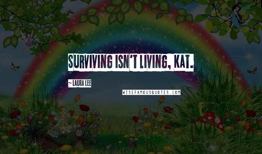 Laura Lee Quotes: Surviving isn't living, Kat.