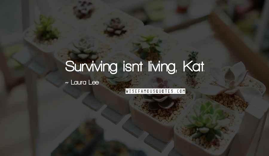 Laura Lee Quotes: Surviving isn't living, Kat.