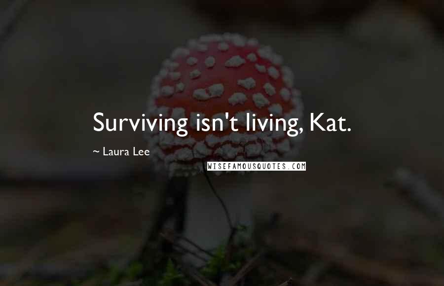 Laura Lee Quotes: Surviving isn't living, Kat.