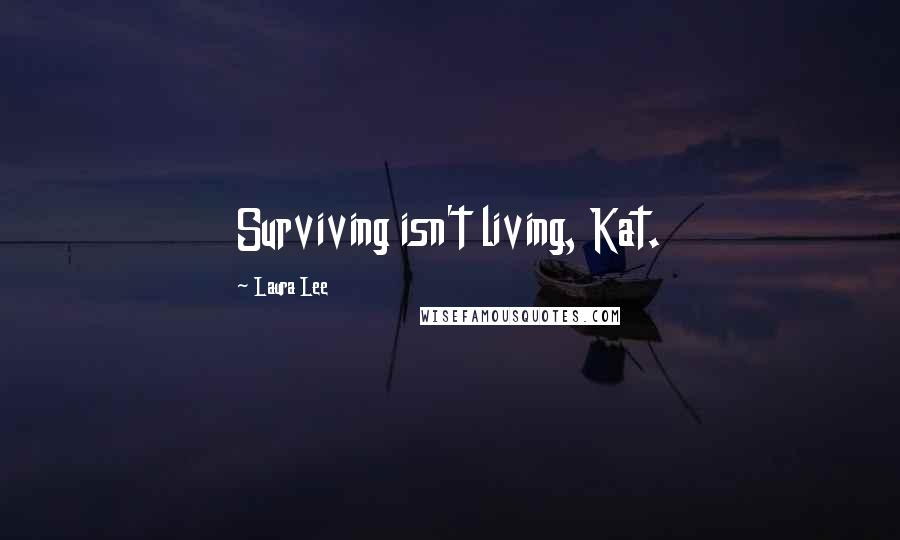 Laura Lee Quotes: Surviving isn't living, Kat.