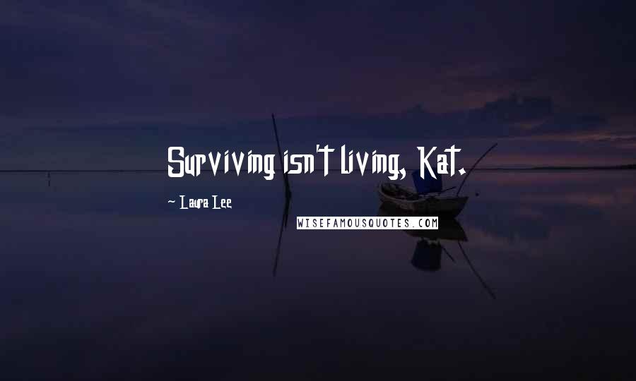 Laura Lee Quotes: Surviving isn't living, Kat.