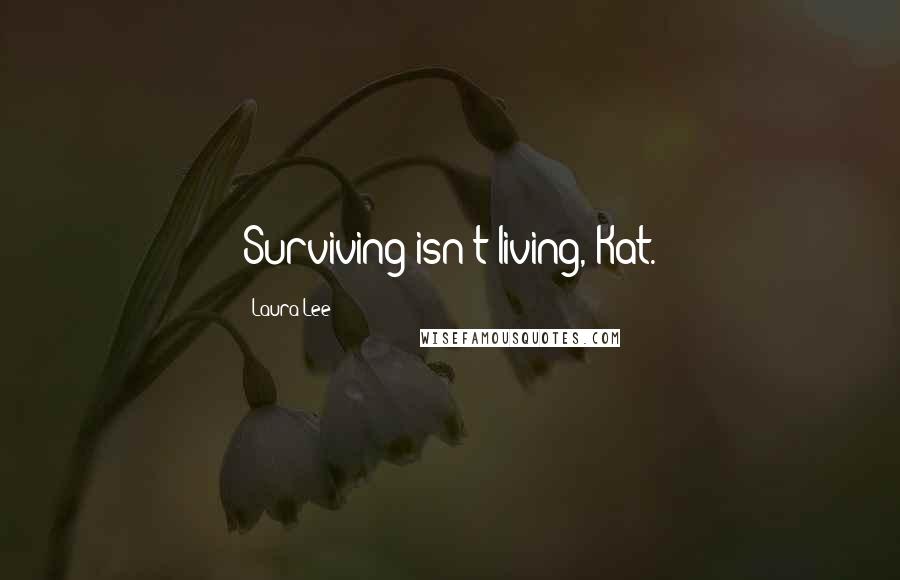 Laura Lee Quotes: Surviving isn't living, Kat.