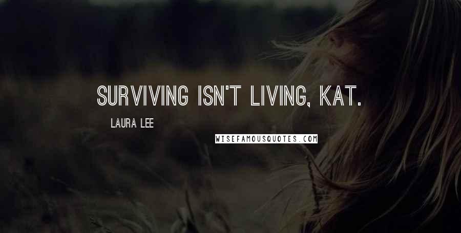 Laura Lee Quotes: Surviving isn't living, Kat.