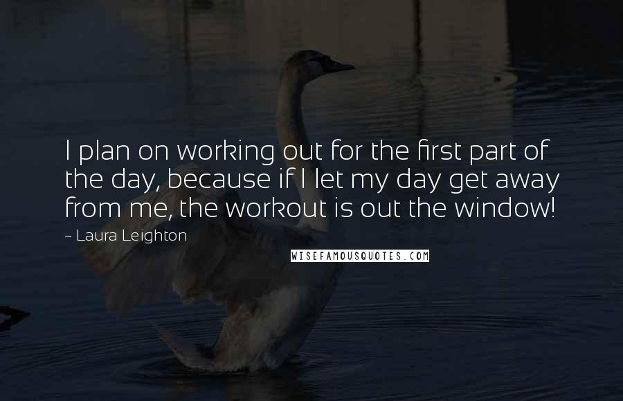 Laura Leighton Quotes: I plan on working out for the first part of the day, because if I let my day get away from me, the workout is out the window!