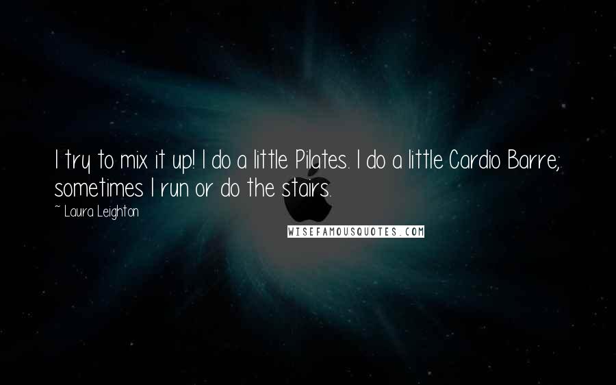 Laura Leighton Quotes: I try to mix it up! I do a little Pilates. I do a little Cardio Barre; sometimes I run or do the stairs.