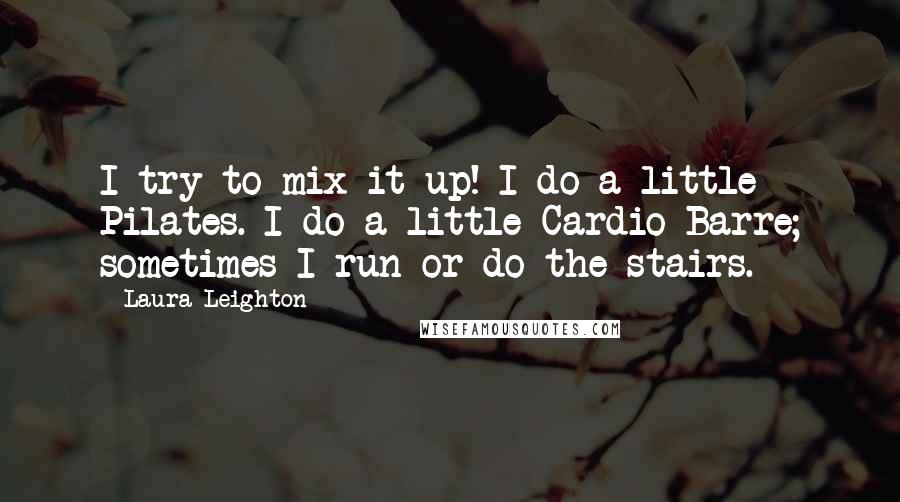 Laura Leighton Quotes: I try to mix it up! I do a little Pilates. I do a little Cardio Barre; sometimes I run or do the stairs.