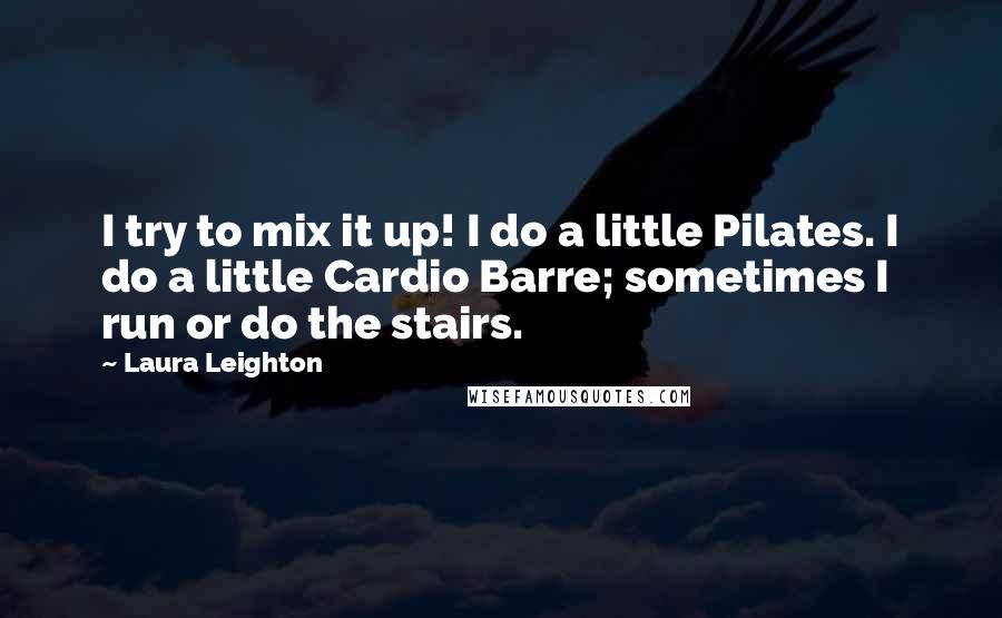 Laura Leighton Quotes: I try to mix it up! I do a little Pilates. I do a little Cardio Barre; sometimes I run or do the stairs.