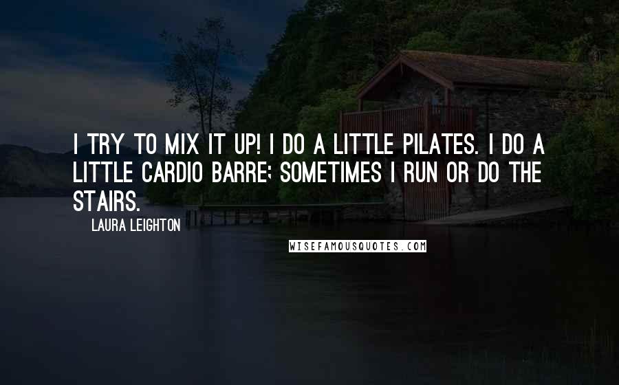 Laura Leighton Quotes: I try to mix it up! I do a little Pilates. I do a little Cardio Barre; sometimes I run or do the stairs.