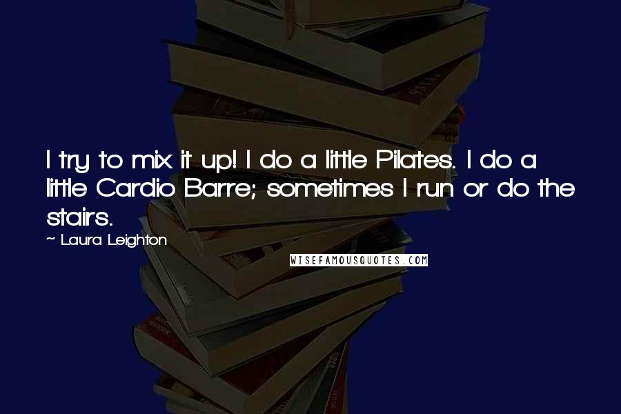 Laura Leighton Quotes: I try to mix it up! I do a little Pilates. I do a little Cardio Barre; sometimes I run or do the stairs.