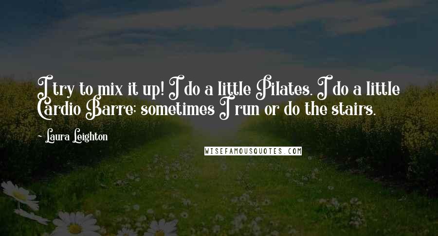 Laura Leighton Quotes: I try to mix it up! I do a little Pilates. I do a little Cardio Barre; sometimes I run or do the stairs.