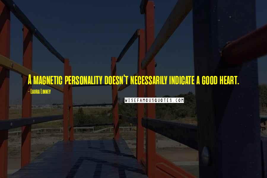 Laura Linney Quotes: A magnetic personality doesn't necessarily indicate a good heart.