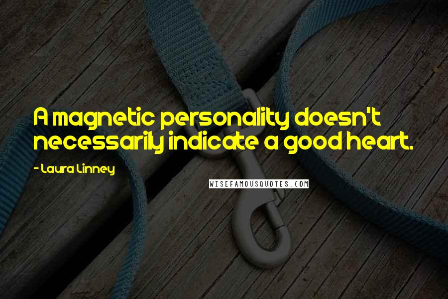 Laura Linney Quotes: A magnetic personality doesn't necessarily indicate a good heart.