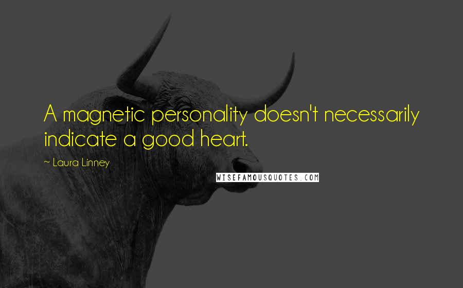 Laura Linney Quotes: A magnetic personality doesn't necessarily indicate a good heart.