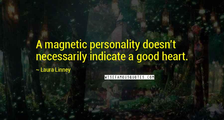 Laura Linney Quotes: A magnetic personality doesn't necessarily indicate a good heart.