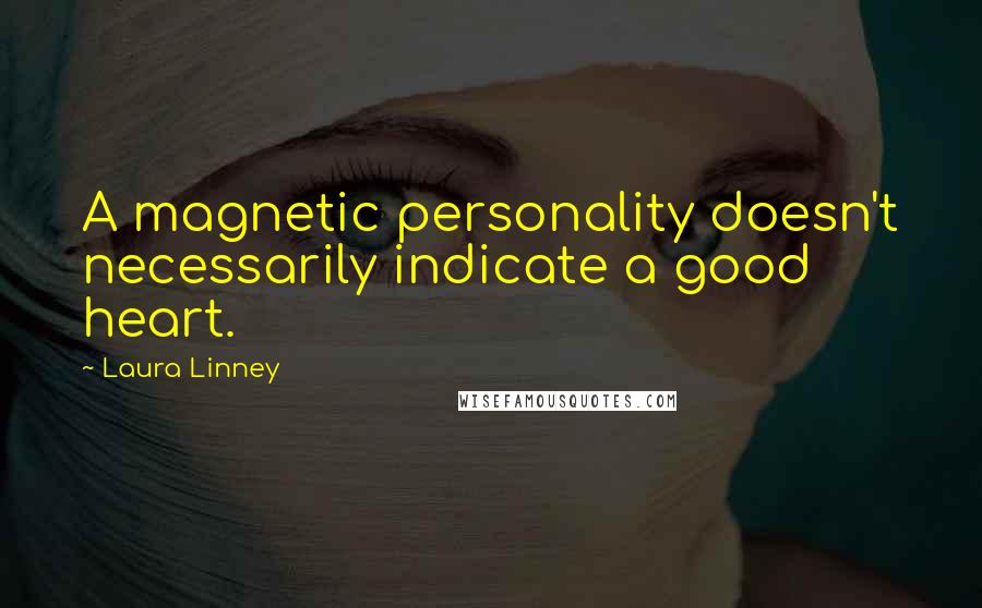 Laura Linney Quotes: A magnetic personality doesn't necessarily indicate a good heart.