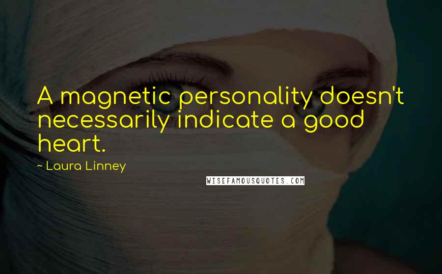Laura Linney Quotes: A magnetic personality doesn't necessarily indicate a good heart.