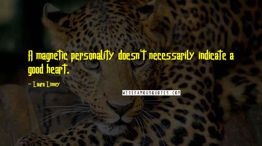 Laura Linney Quotes: A magnetic personality doesn't necessarily indicate a good heart.