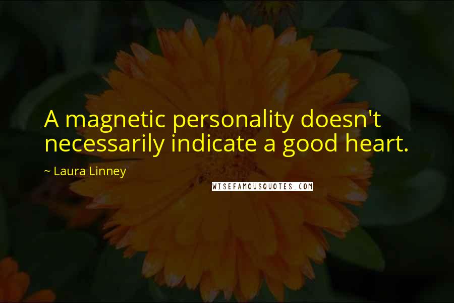 Laura Linney Quotes: A magnetic personality doesn't necessarily indicate a good heart.