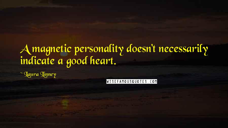 Laura Linney Quotes: A magnetic personality doesn't necessarily indicate a good heart.