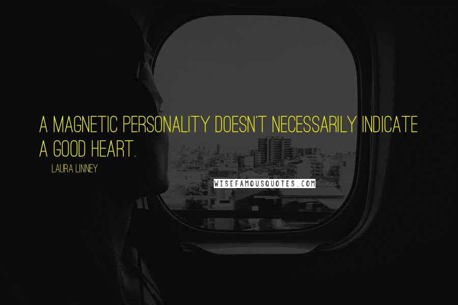 Laura Linney Quotes: A magnetic personality doesn't necessarily indicate a good heart.