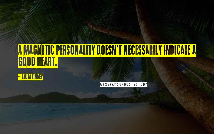 Laura Linney Quotes: A magnetic personality doesn't necessarily indicate a good heart.