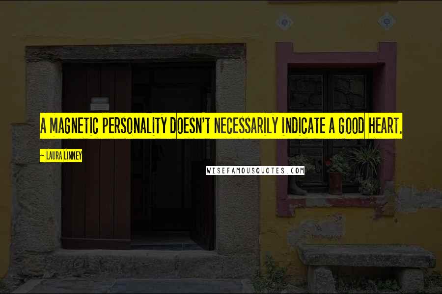 Laura Linney Quotes: A magnetic personality doesn't necessarily indicate a good heart.