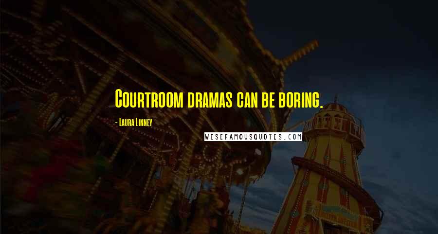 Laura Linney Quotes: Courtroom dramas can be boring.