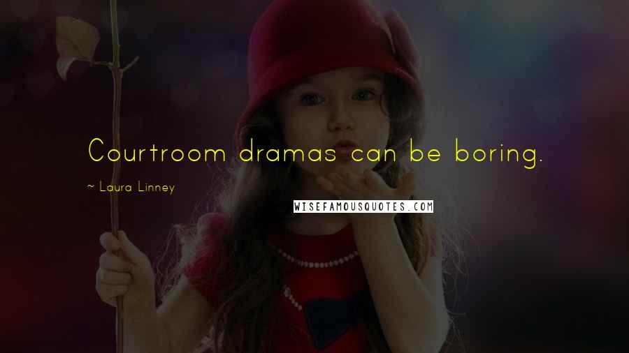 Laura Linney Quotes: Courtroom dramas can be boring.
