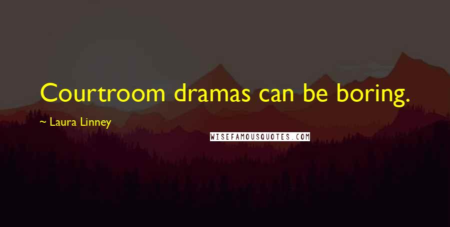 Laura Linney Quotes: Courtroom dramas can be boring.