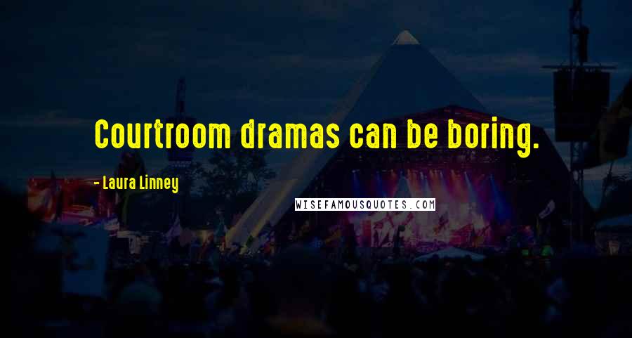 Laura Linney Quotes: Courtroom dramas can be boring.