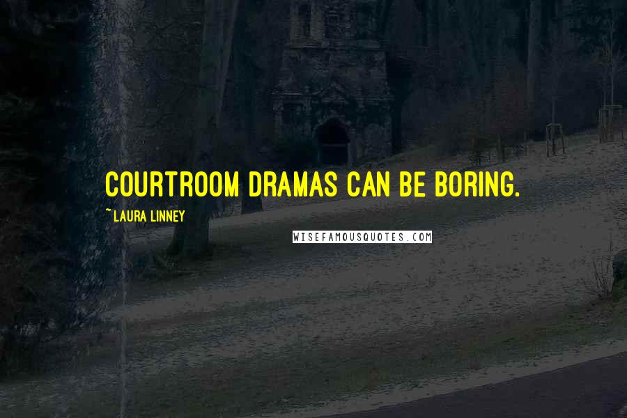 Laura Linney Quotes: Courtroom dramas can be boring.