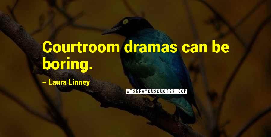 Laura Linney Quotes: Courtroom dramas can be boring.