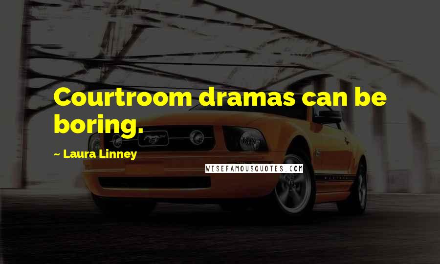 Laura Linney Quotes: Courtroom dramas can be boring.