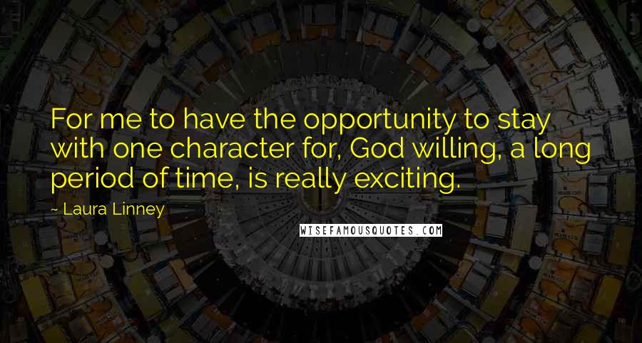 Laura Linney Quotes: For me to have the opportunity to stay with one character for, God willing, a long period of time, is really exciting.
