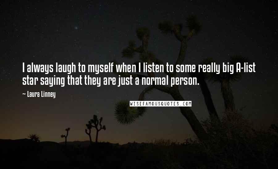 Laura Linney Quotes: I always laugh to myself when I listen to some really big A-list star saying that they are just a normal person.