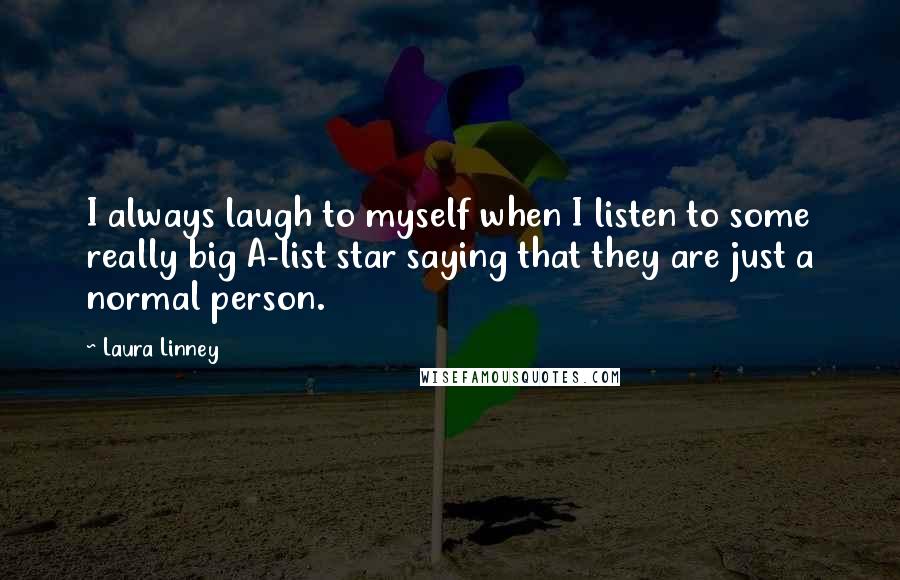 Laura Linney Quotes: I always laugh to myself when I listen to some really big A-list star saying that they are just a normal person.