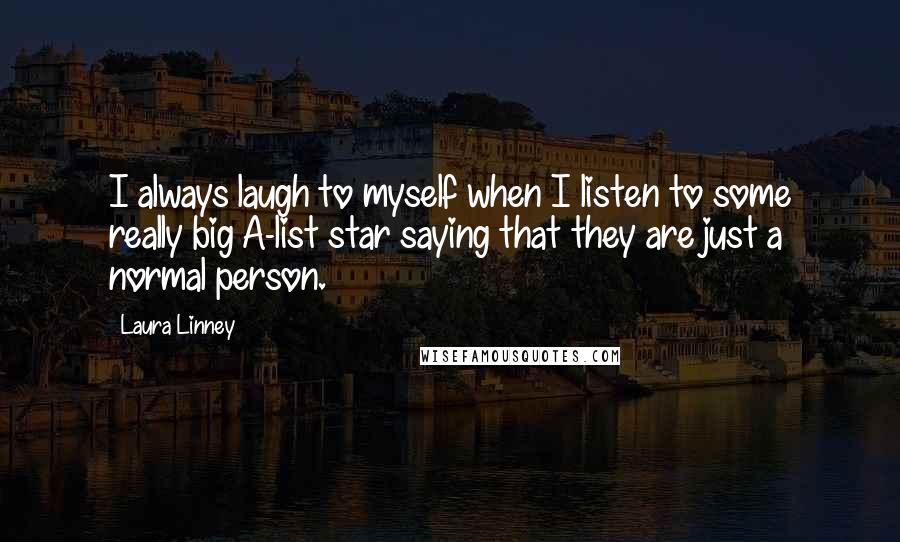 Laura Linney Quotes: I always laugh to myself when I listen to some really big A-list star saying that they are just a normal person.