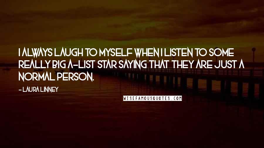 Laura Linney Quotes: I always laugh to myself when I listen to some really big A-list star saying that they are just a normal person.