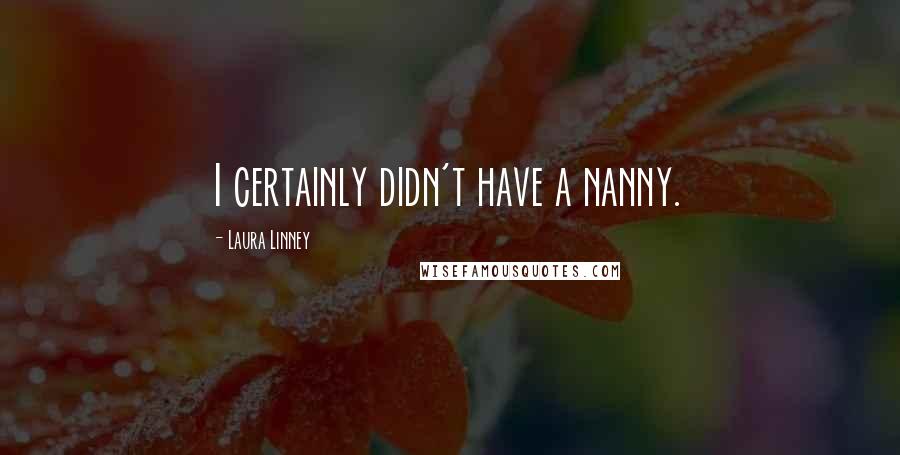 Laura Linney Quotes: I certainly didn't have a nanny.