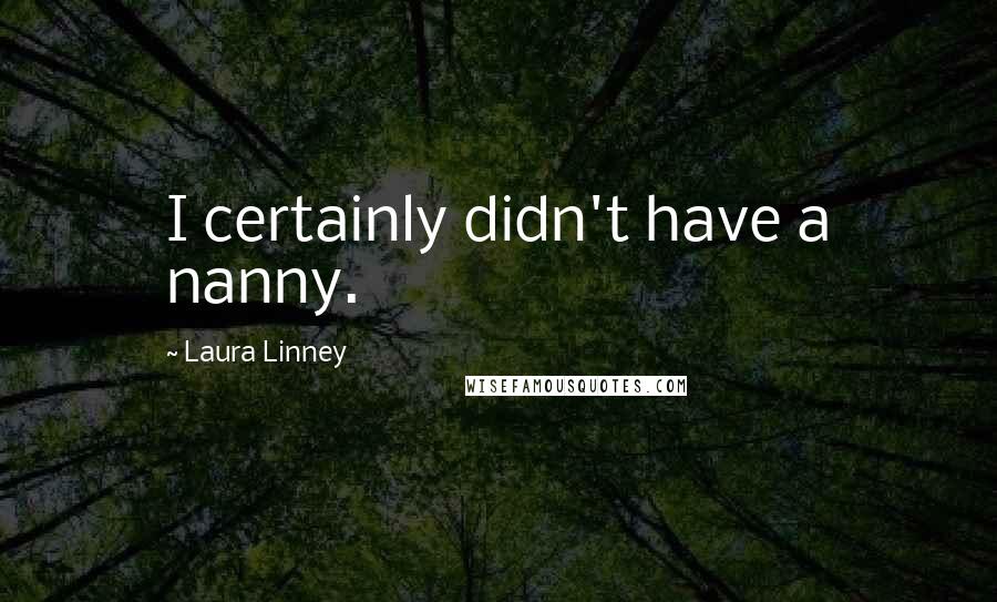 Laura Linney Quotes: I certainly didn't have a nanny.