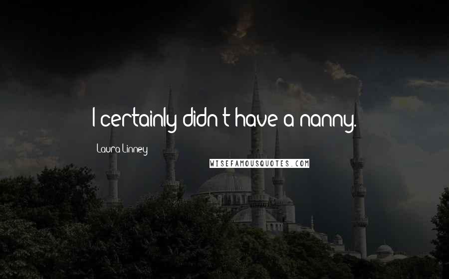 Laura Linney Quotes: I certainly didn't have a nanny.