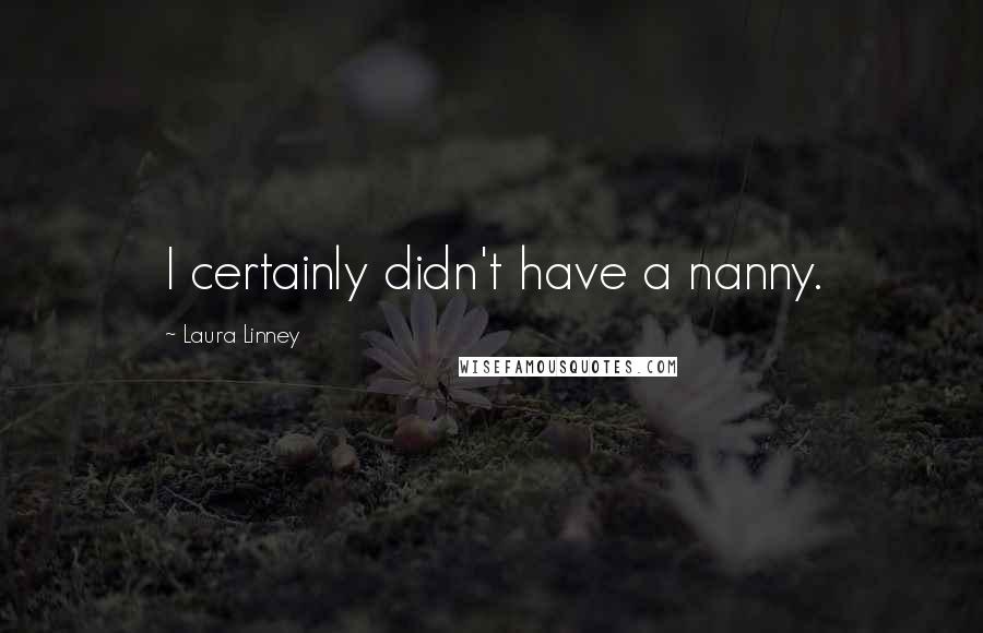 Laura Linney Quotes: I certainly didn't have a nanny.