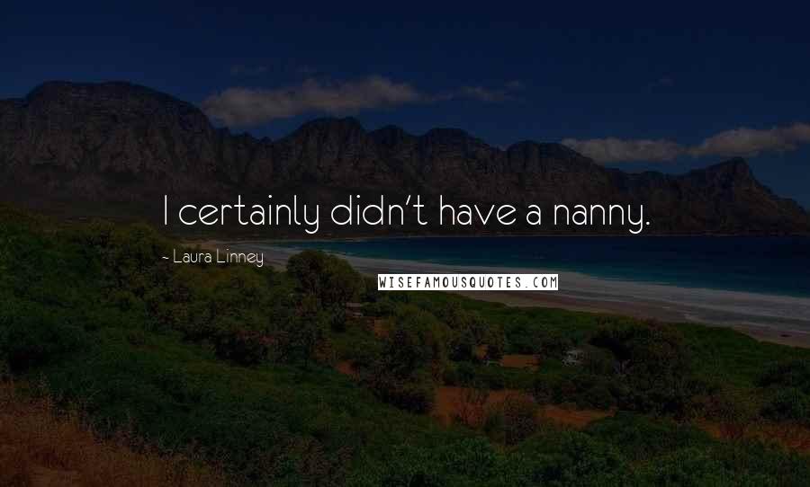 Laura Linney Quotes: I certainly didn't have a nanny.