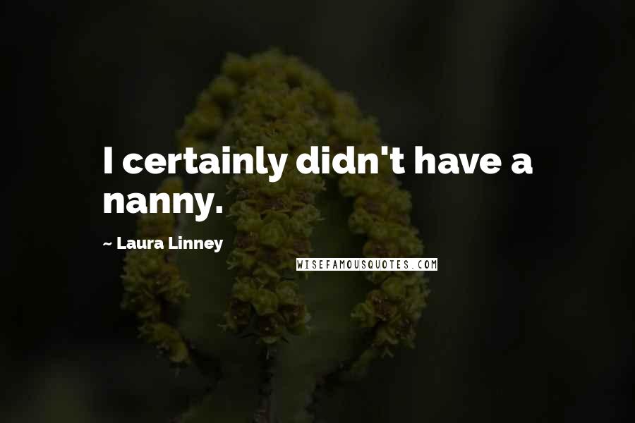 Laura Linney Quotes: I certainly didn't have a nanny.