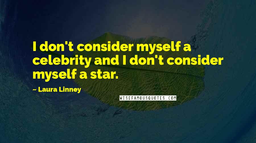 Laura Linney Quotes: I don't consider myself a celebrity and I don't consider myself a star.