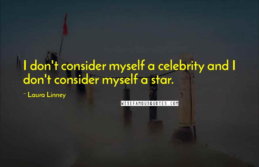 Laura Linney Quotes: I don't consider myself a celebrity and I don't consider myself a star.