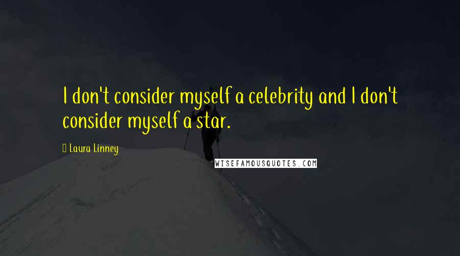 Laura Linney Quotes: I don't consider myself a celebrity and I don't consider myself a star.