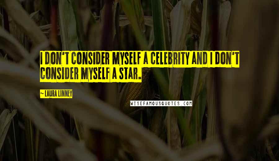 Laura Linney Quotes: I don't consider myself a celebrity and I don't consider myself a star.