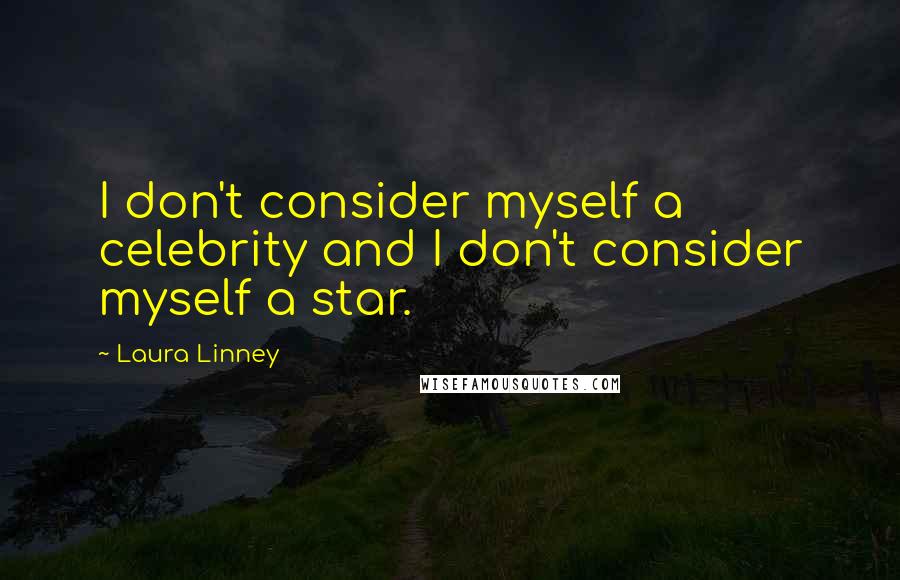 Laura Linney Quotes: I don't consider myself a celebrity and I don't consider myself a star.